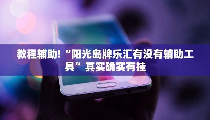 教程辅助!“阳光岛牌乐汇有没有辅助工具”其实确实有挂