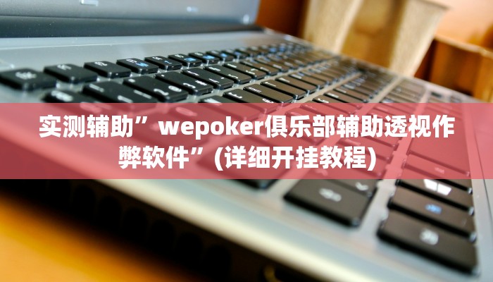 实测辅助”wepoker俱乐部辅助透视作弊软件”(详细开挂教程)