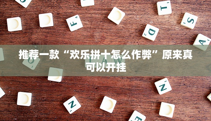 推荐一款“欢乐拼十怎么作弊”原来真可以开挂