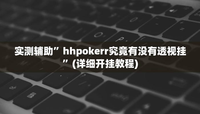 实测辅助”hhpokerr究竟有没有透视挂”(详细开挂教程)