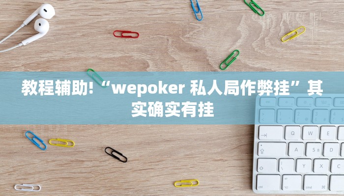 教程辅助!“wepoker 私人局作弊挂”其实确实有挂