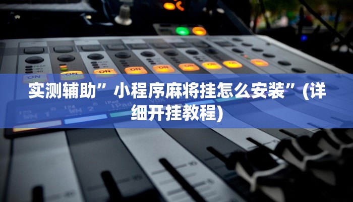 实测辅助”小程序麻将挂怎么安装”(详细开挂教程)
