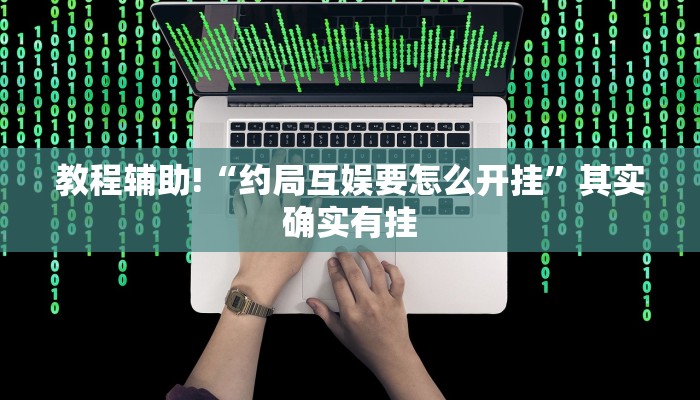 教程辅助!“约局互娱要怎么开挂”其实确实有挂