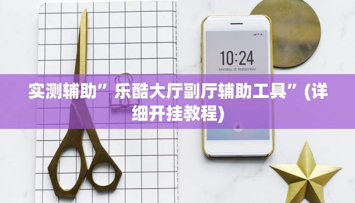 实测辅助”乐酷大厅副厅辅助工具”(详细开挂教程)