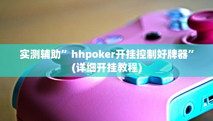 实测辅助”hhpoker开挂控制好牌器”(详细开挂教程)
