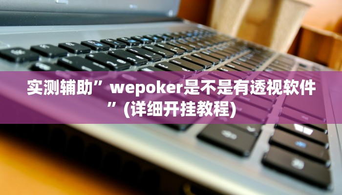 实测辅助”wepoker是不是有透视软件”(详细开挂教程)
