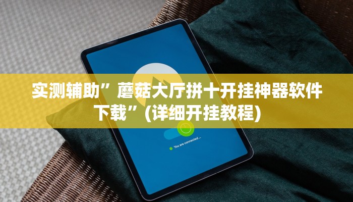 实测辅助”蘑菇大厅拼十开挂神器软件下载”(详细开挂教程)