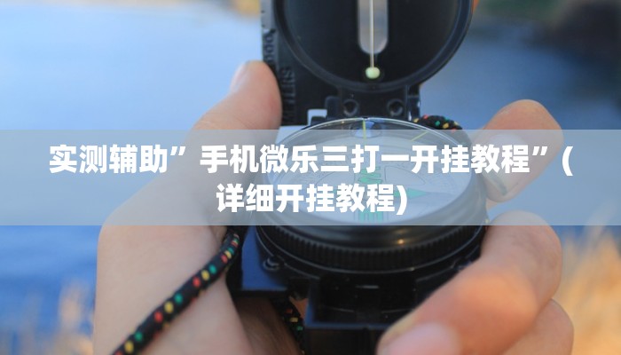 实测辅助”手机微乐三打一开挂教程”(详细开挂教程)