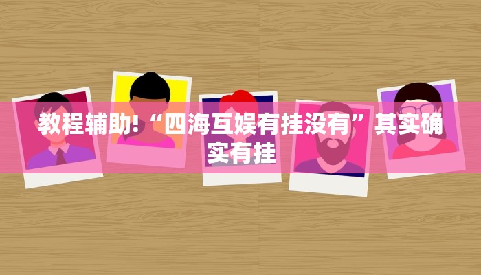 教程辅助!“四海互娱有挂没有”其实确实有挂