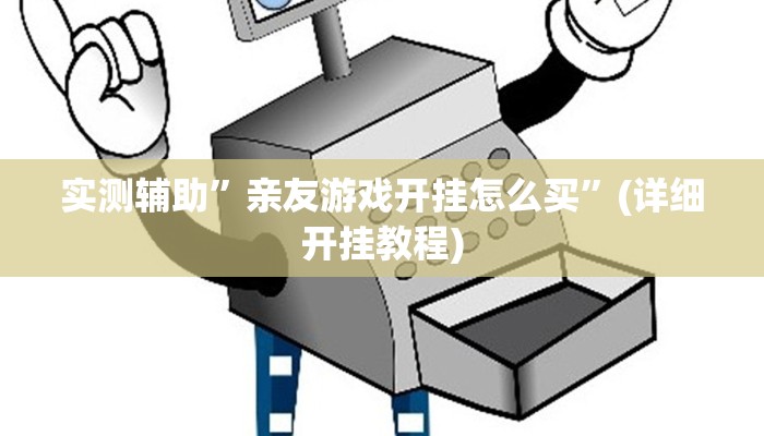 实测辅助”亲友游戏开挂怎么买”(详细开挂教程)