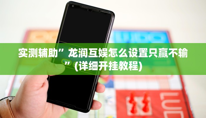 实测辅助”龙润互娱怎么设置只赢不输”(详细开挂教程)