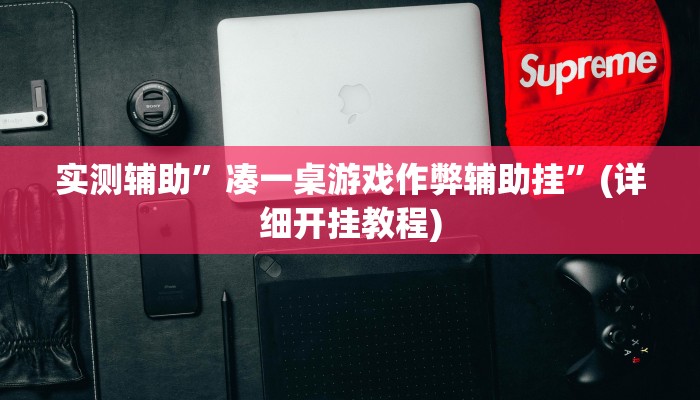 实测辅助”凑一桌游戏作弊辅助挂”(详细开挂教程)