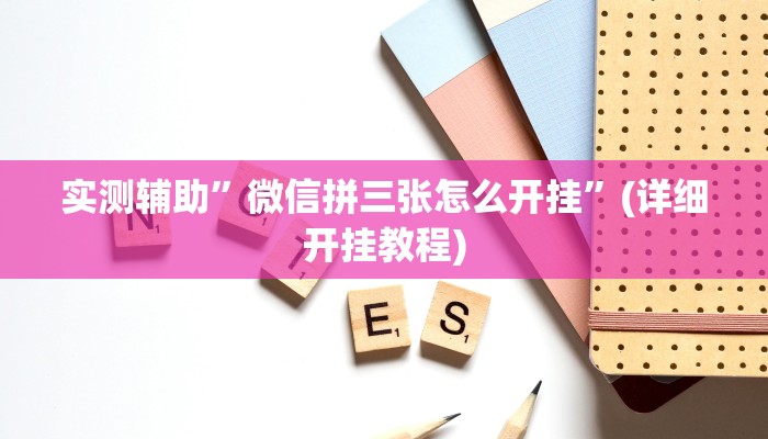 实测辅助”微信拼三张怎么开挂”(详细开挂教程)