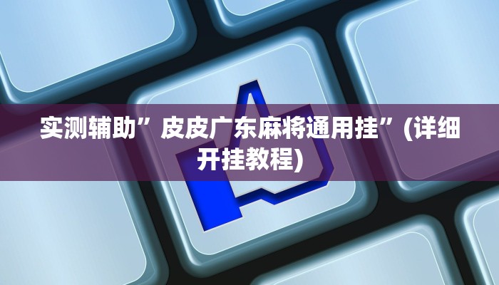 实测辅助”皮皮广东麻将通用挂”(详细开挂教程)