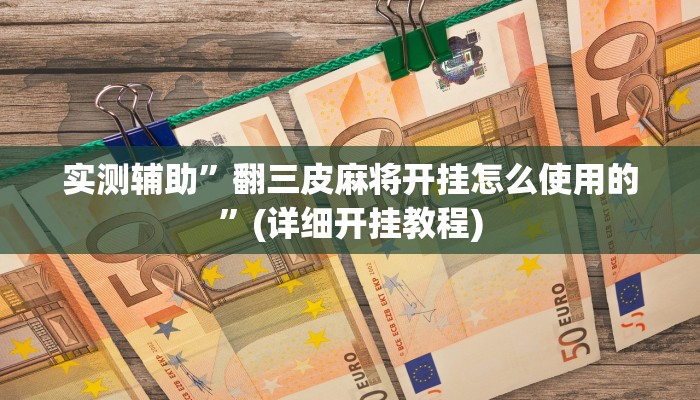 实测辅助”翻三皮麻将开挂怎么使用的”(详细开挂教程)