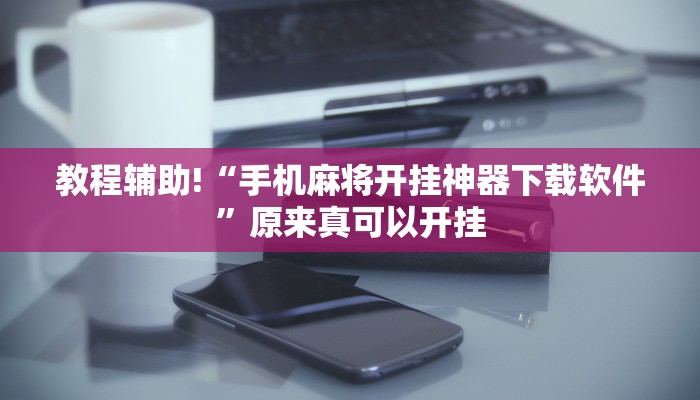 教程辅助!“手机麻将开挂神器下载软件”原来真可以开挂