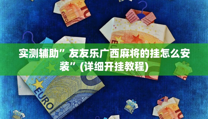 实测辅助”友友乐广西麻将的挂怎么安装”(详细开挂教程)