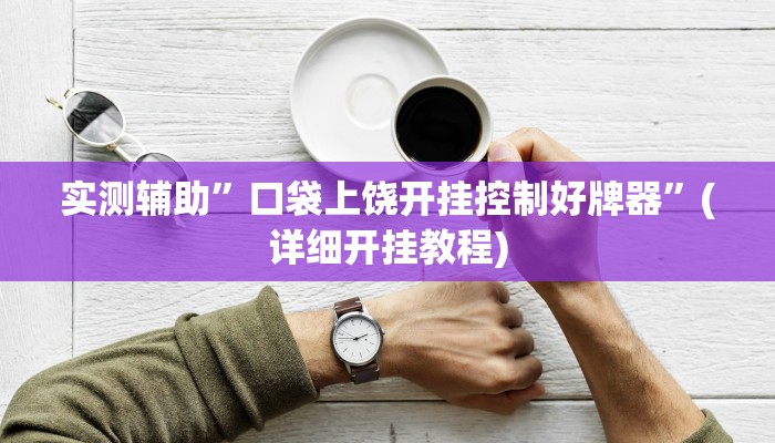 实测辅助”口袋上饶开挂控制好牌器”(详细开挂教程)