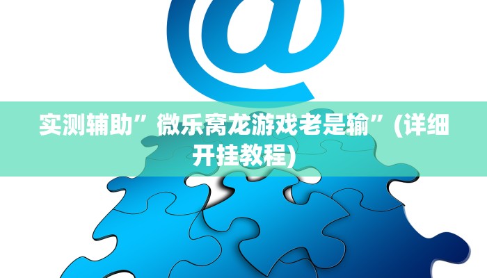 实测辅助”微乐窝龙游戏老是输”(详细开挂教程)