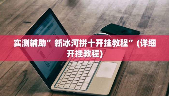 实测辅助”新冰河拼十开挂教程”(详细开挂教程)