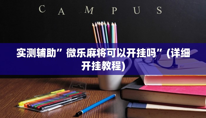 实测辅助”微乐麻将可以开挂吗”(详细开挂教程)