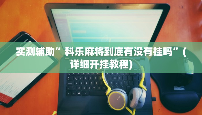 实测辅助”科乐麻将到底有没有挂吗”(详细开挂教程)