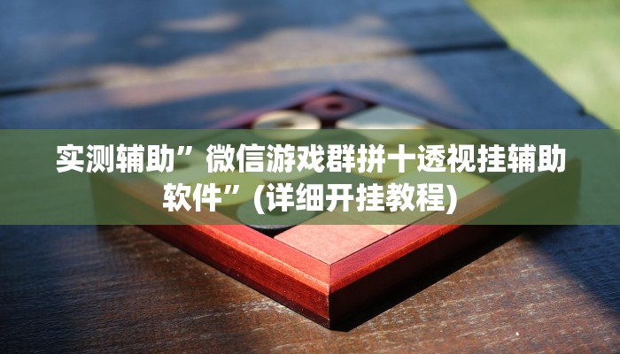 实测辅助”微信游戏群拼十透视挂辅助软件”(详细开挂教程)