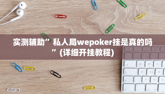 实测辅助”私人局wepoker挂是真的吗”(详细开挂教程)