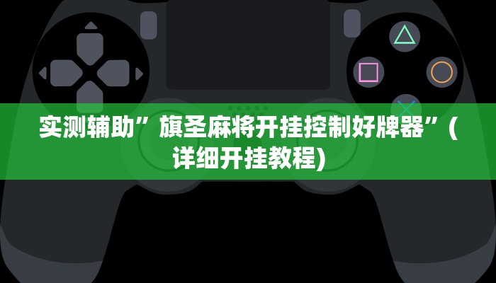 实测辅助”旗圣麻将开挂控制好牌器”(详细开挂教程)