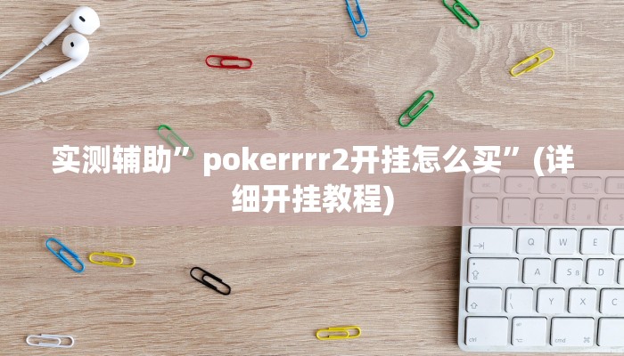 实测辅助”pokerrrr2开挂怎么买”(详细开挂教程)
