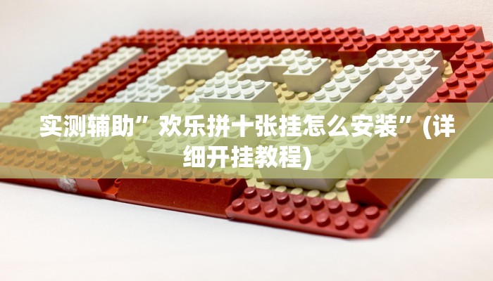实测辅助”欢乐拼十张挂怎么安装”(详细开挂教程)