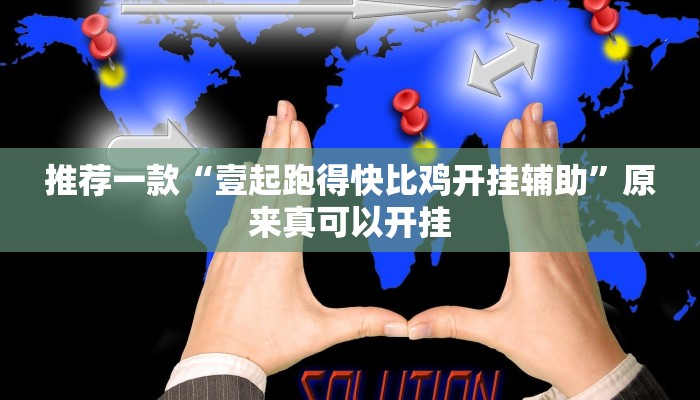 推荐一款“壹起跑得快比鸡开挂辅助”原来真可以开挂