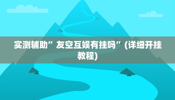 实测辅助”友空互娱有挂吗”(详细开挂教程)