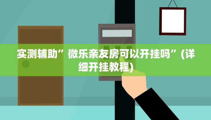 实测辅助”微乐亲友房可以开挂吗”(详细开挂教程)