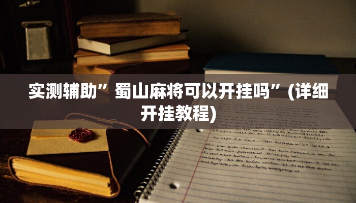 实测辅助”蜀山麻将可以开挂吗”(详细开挂教程)