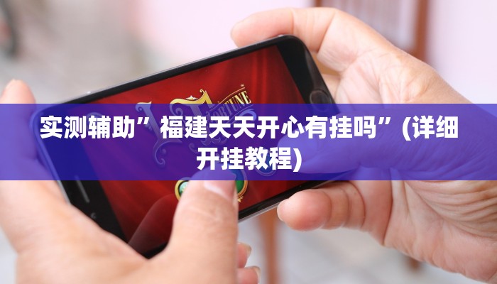 实测辅助”福建天天开心有挂吗”(详细开挂教程)