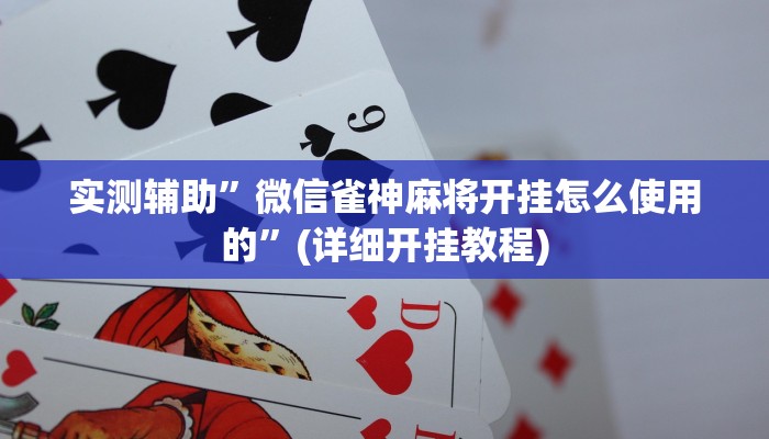 实测辅助”微信雀神麻将开挂怎么使用的”(详细开挂教程)