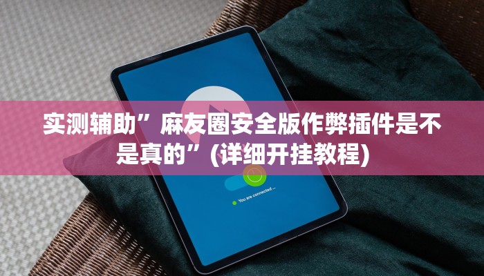 实测辅助”麻友圈安全版作弊插件是不是真的”(详细开挂教程)