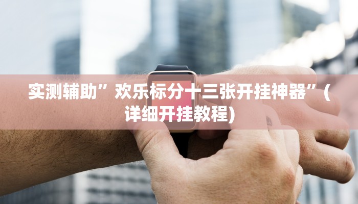 实测辅助”欢乐标分十三张开挂神器”(详细开挂教程)