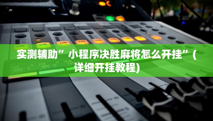 实测辅助”小程序决胜麻将怎么开挂”(详细开挂教程)