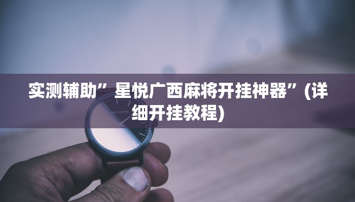 实测辅助”星悦广西麻将开挂神器”(详细开挂教程)
