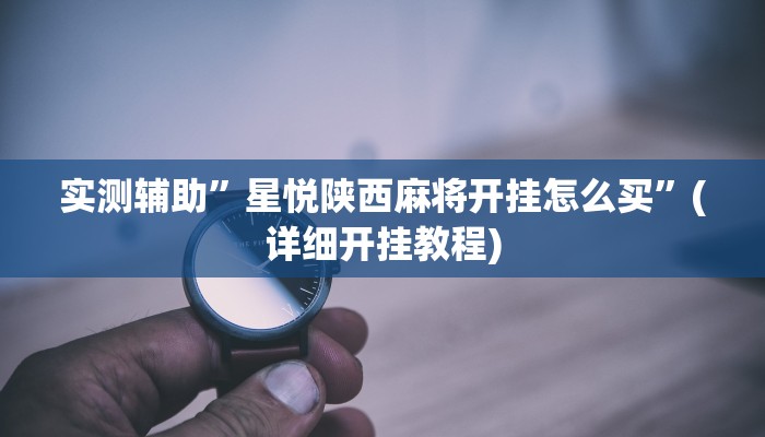 实测辅助”星悦陕西麻将开挂怎么买”(详细开挂教程)