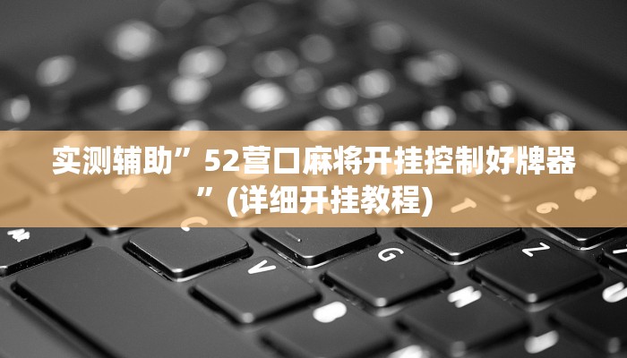 实测辅助”52营口麻将开挂控制好牌器”(详细开挂教程)