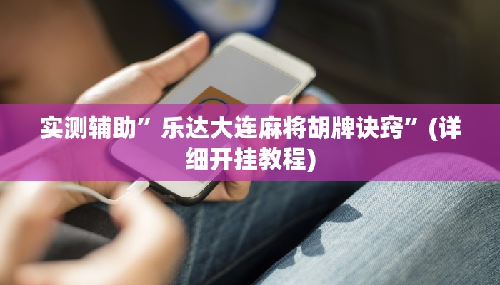实测辅助”乐达大连麻将胡牌诀窍”(详细开挂教程)