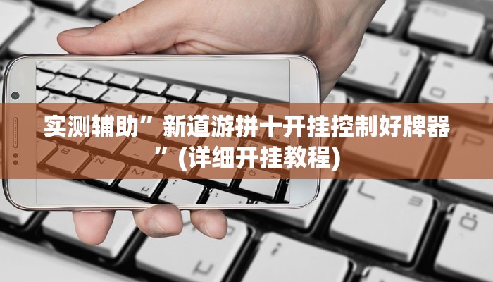 实测辅助”新道游拼十开挂控制好牌器”(详细开挂教程)