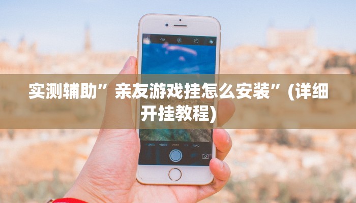 实测辅助”亲友游戏挂怎么安装”(详细开挂教程)