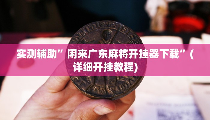 实测辅助”闲来广东麻将开挂器下载”(详细开挂教程)
