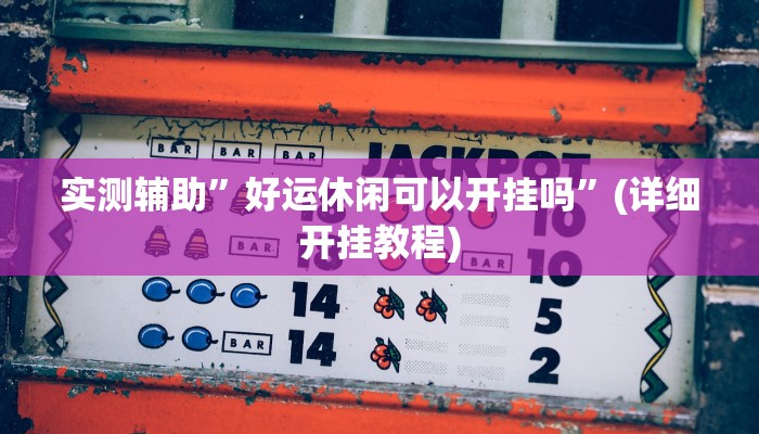 实测辅助”好运休闲可以开挂吗”(详细开挂教程)