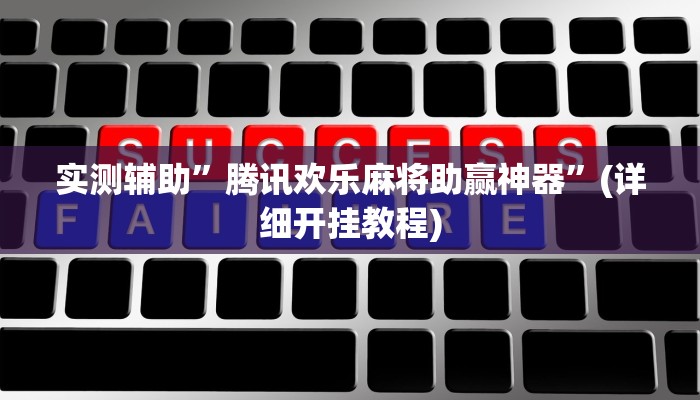 实测辅助”腾讯欢乐麻将助赢神器”(详细开挂教程)