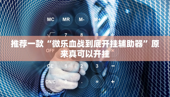 推荐一款“微乐血战到底开挂辅助器”原来真可以开挂